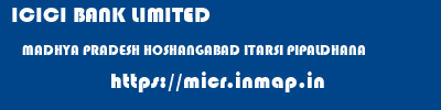 ICICI BANK LIMITED  MADHYA PRADESH HOSHANGABAD ITARSI PIPALDHANA  micr code